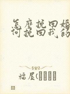 怎么挽回婚姻如何挽回我的婚姻