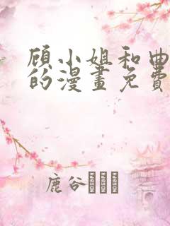 顾小姐和曲小姐的漫画免费阅读