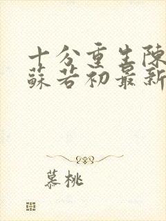 十分重生陈凡,苏若初最新章节