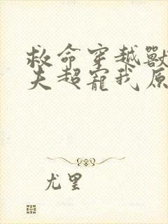 救命穿越兽世蛇夫超宠我原著小说