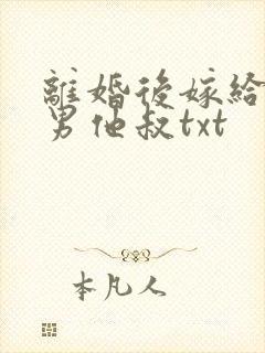 离婚后嫁给了渣男他叔txt