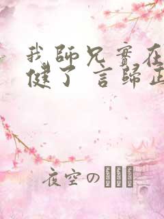 我师兄实在太稳健了 言归正传 小说