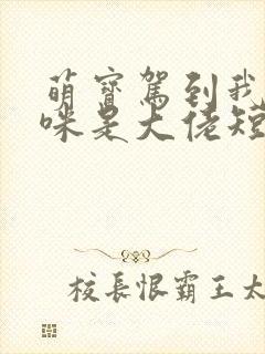 萌宝驾到我的妈咪是大佬短剧全集播放