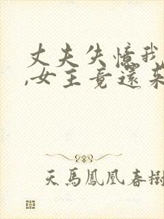 丈夫失忆我演戏,女主竟还来搅局周玉徵小