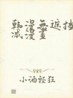 韩漫无遮挡无删减漫画