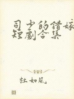司少的错嫁新娘短剧合集