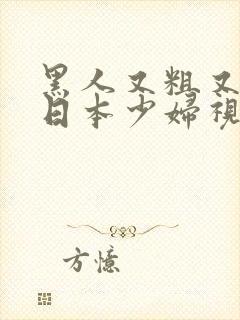 黑人又粗又长和日本少妇视频