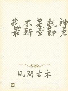 我不是戏神小说最新章节免费阅读