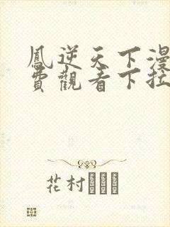 凤逆天下漫画免费观看下拉