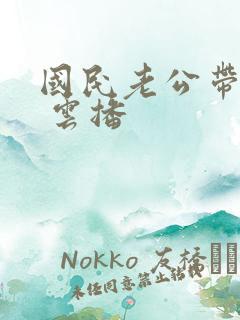 国民老公带回家 云播