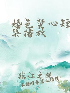 婚色焚心短剧全集播放