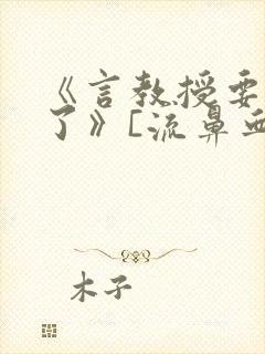 《言教授要撞坏了》[流鼻血]