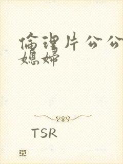 伦理片公公操儿媳妇