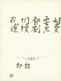 我们都要好好的连续剧免费观看