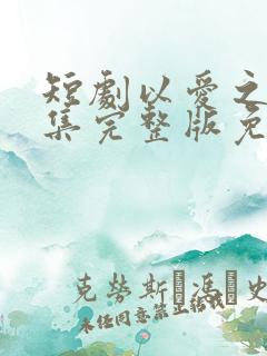 短剧以爱之名全集完整版免费观看