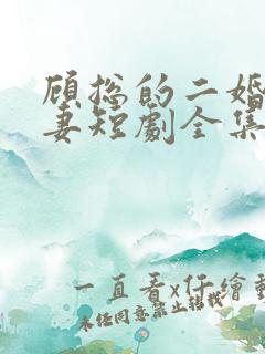 顾总的二婚甜娇妻短剧全集免费