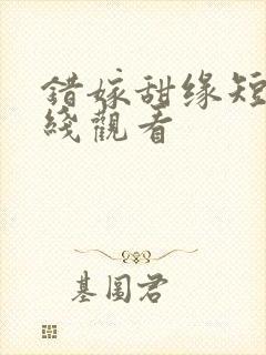 错嫁甜缘短剧在线观看