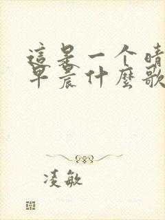 这是一个晴朗的早晨什么歌