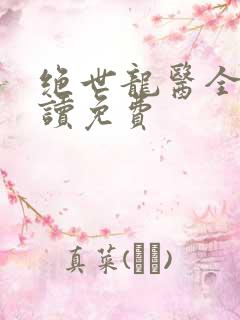 绝世龙医全文阅读免费