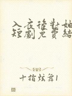 入夜后对她上瘾短剧免费结局