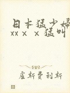 日本猛少妇色xxxⅹⅹ猛叫