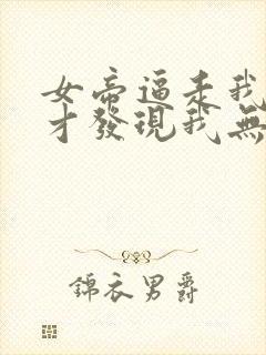 女帝逼走我后,才发现我无敌天下