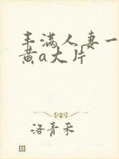 丰满人妻一级特黄a大片