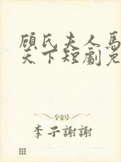 顾氏夫人马甲满天下短剧免费观看