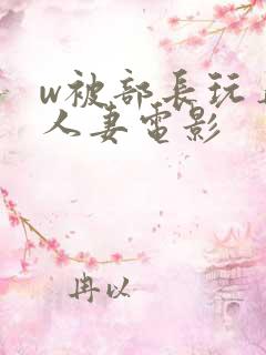 w被部长玩弄的人妻电影