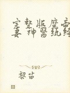 完整版魔帝狂宠妻 神医纨绔妃