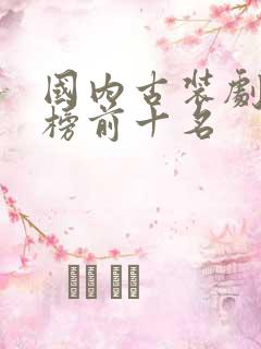 国内古装剧排行榜前十名