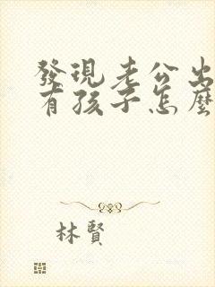 发现老公出轨还有孩子怎么办