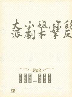 大小姐,你的反派剧本拿反了全集