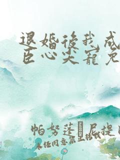 退婚后我成了权臣心尖宠免费版