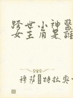 跨世小神医短剧女主角是谁