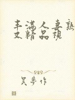 丰满人妻熟妇乱又精品视