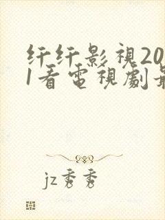 纤纤影视2021看电视剧最好的