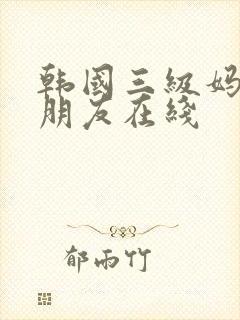 韩国三级妈妈的朋友在线