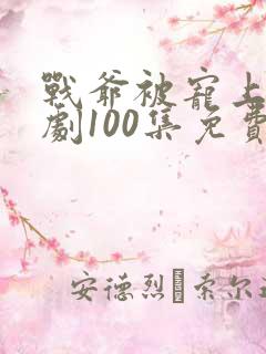 战爷被宠上天短剧100集免费观看