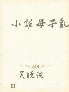 小说母子乱仑