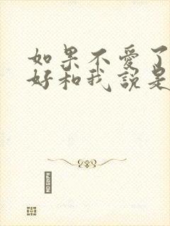 如果不爱了就好好和我说是什么歌