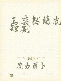 王奕然兰岚合作短剧