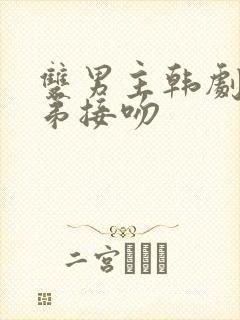 双男主韩剧亲兄弟接吻