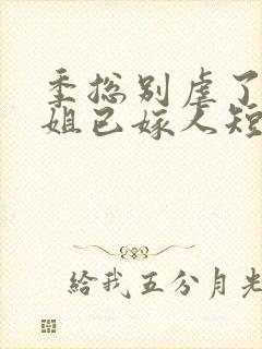 季总别虐了舒小姐已嫁人短剧全集