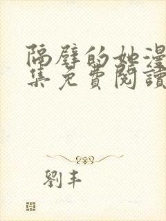 隔壁的她漫画全集免费阅读下拉式