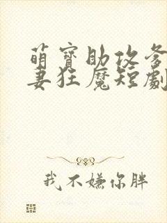 萌宝助攻爹地宠妻狂魔短剧