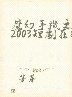 魔幻手机之重回2003短剧在线观看免费高清