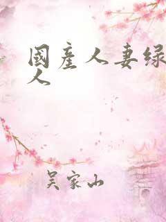 国产人妻绿帽黑人