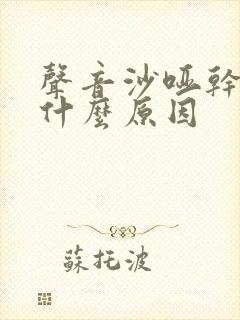 声音沙哑干咳是什么原因