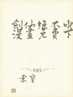 剑仙绝不吃软饭漫画免费下拉式